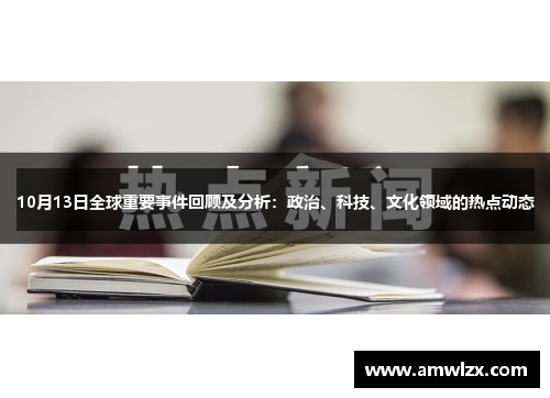 10月13日全球重要事件回顾及分析：政治、科技、文化领域的热点动态